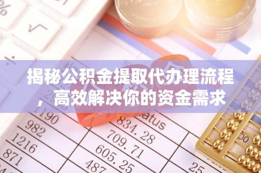 鹿寨揭秘公积金提取代办理流程，高效解决你的资金需求