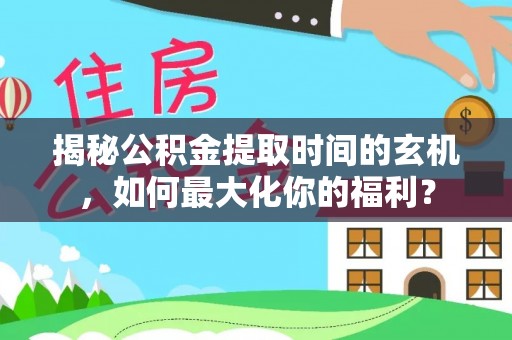 鹿寨揭秘公积金提取时间的玄机，如何最大化你的福利？