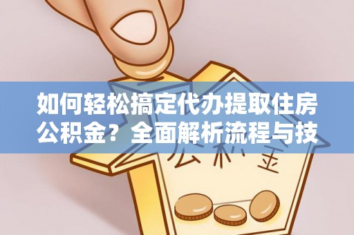 鹿寨如何轻松搞定代办提取住房公积金？全面解析流程与技巧