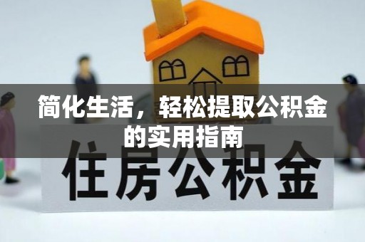 鹿寨简化生活，轻松提取公积金的实用指南