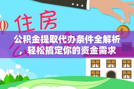 鹿寨公积金提取代办条件全解析，轻松搞定你的资金需求