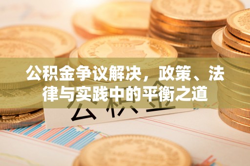 鹿寨公积金争议解决，政策、法律与实践中的平衡之道