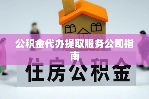 鹿寨公积金代办提取服务公司指南