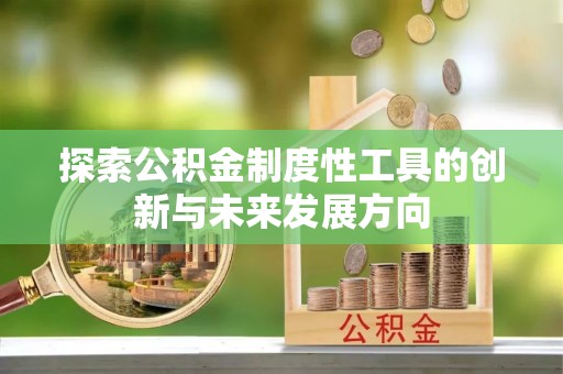 鹿寨探索公积金制度性工具的创新与未来发展方向