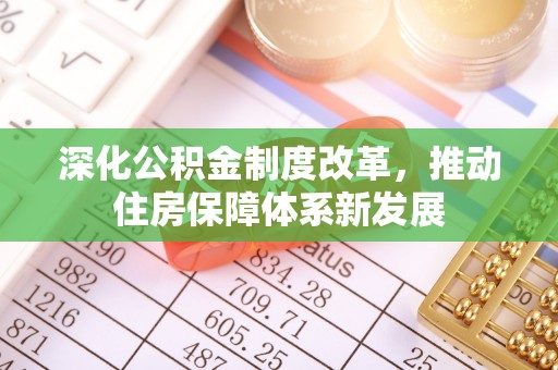 鹿寨深化公积金制度改革，推动住房保障体系新发展