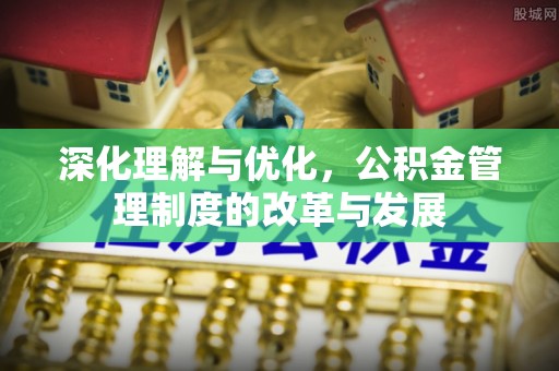 鹿寨深化理解与优化，公积金管理制度的改革与发展