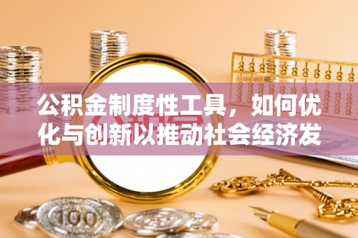 鹿寨公积金制度性工具，如何优化与创新以推动社会经济发展