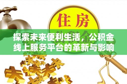 鹿寨探索未来便利生活，公积金线上服务平台的革新与影响