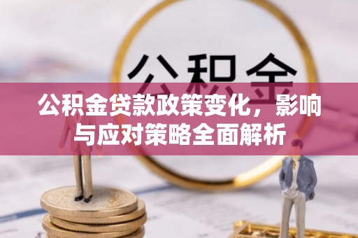 鹿寨公积金贷款政策变化，影响与应对策略全面解析