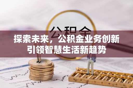 鹿寨探索未来，公积金业务创新引领智慧生活新趋势