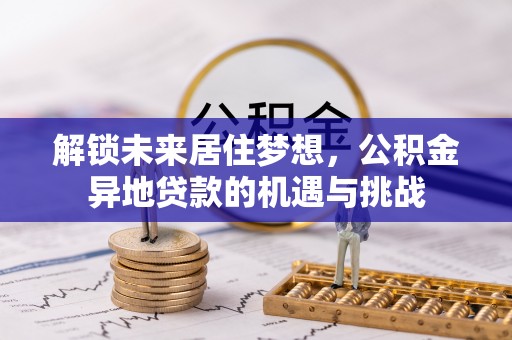 鹿寨解锁未来居住梦想，公积金异地贷款的机遇与挑战