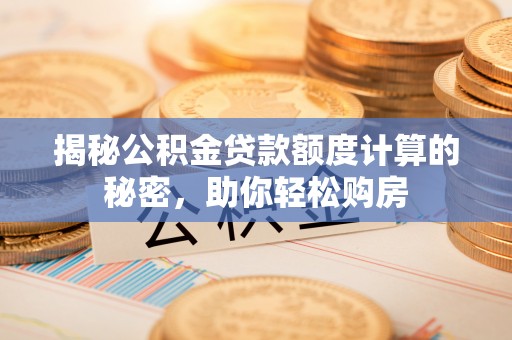 鹿寨揭秘公积金贷款额度计算的秘密，助你轻松购房
