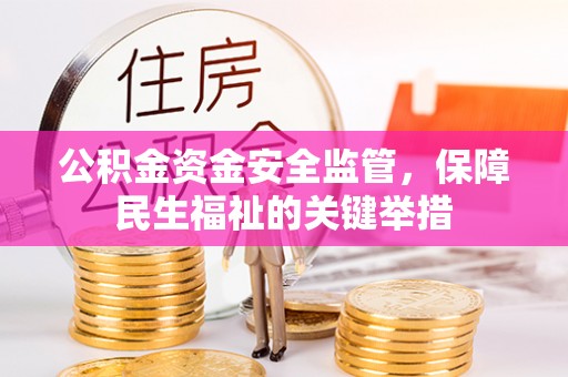 鹿寨公积金资金安全监管，保障民生福祉的关键举措