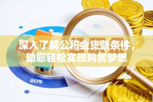 鹿寨深入了解公积金贷款条件，助您轻松实现购房梦想