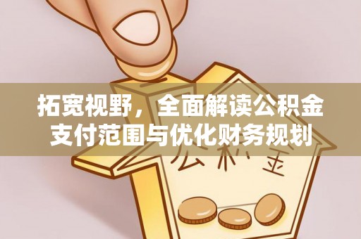 鹿寨拓宽视野，全面解读公积金支付范围与优化财务规划