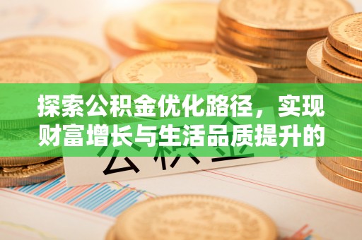 鹿寨探索公积金优化路径，实现财富增长与生活品质提升的双赢
