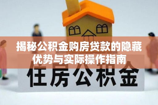 鹿寨揭秘公积金购房贷款的隐藏优势与实际操作指南