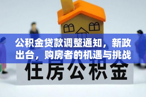 鹿寨公积金贷款调整通知，新政出台，购房者的机遇与挑战