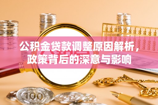 鹿寨公积金贷款调整原因解析，政策背后的深意与影响