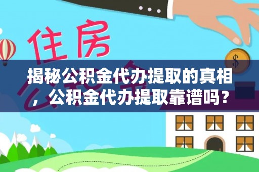 鹿寨揭秘公积金代办提取的真相，公积金代办提取靠谱吗？