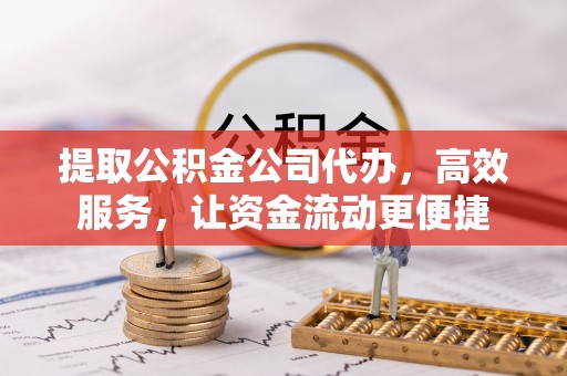 鹿寨提取公积金公司代办，高效服务，让资金流动更便捷