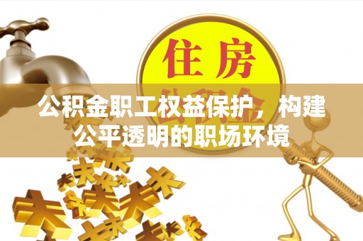 鹿寨公积金职工权益保护，构建公平透明的职场环境