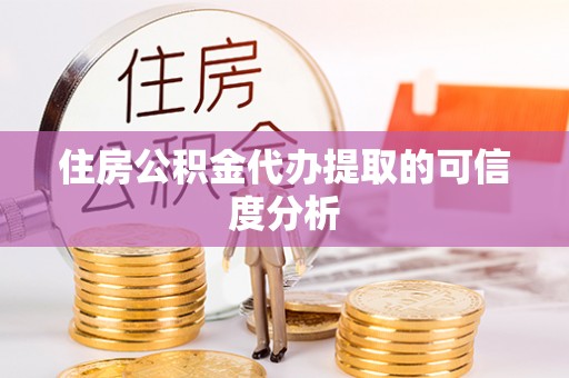 鹿寨住房公积金代办提取的可信度分析
