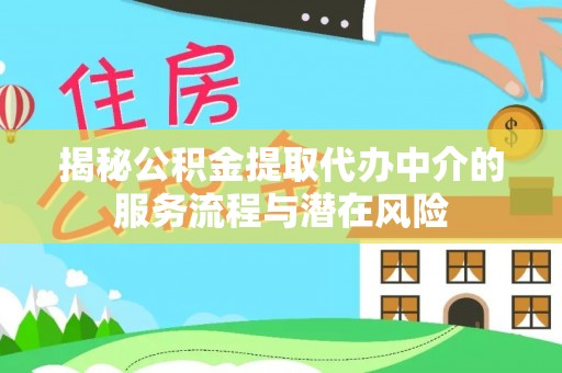 鹿寨揭秘公积金提取代办中介的服务流程与潜在风险
