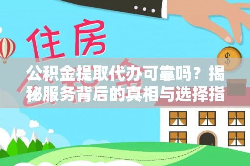 鹿寨公积金提取代办可靠吗？揭秘服务背后的真相与选择指南