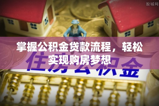 鹿寨掌握公积金贷款流程，轻松实现购房梦想