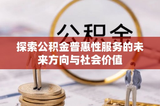 鹿寨探索公积金普惠性服务的未来方向与社会价值