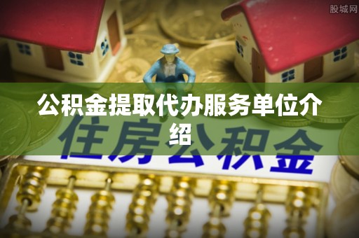 鹿寨公积金提取代办服务单位介绍