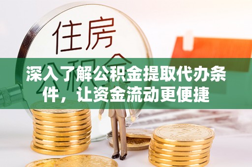 鹿寨深入了解公积金提取代办条件，让资金流动更便捷