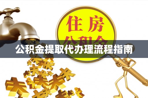 鹿寨公积金提取代办理流程指南