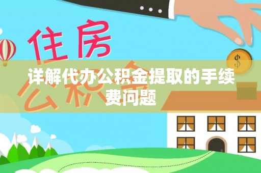 鹿寨详解代办公积金提取的手续费问题