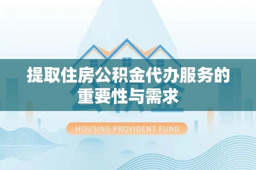 鹿寨提取住房公积金代办服务的重要性与需求