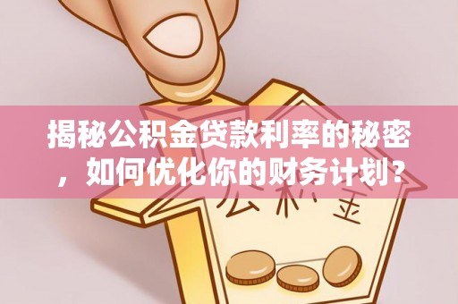 鹿寨揭秘公积金贷款利率的秘密，如何优化你的财务计划？