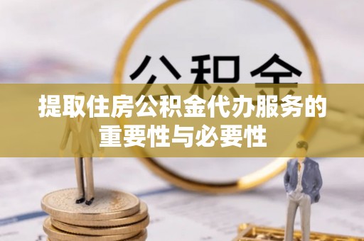 鹿寨提取住房公积金代办服务的重要性与必要性