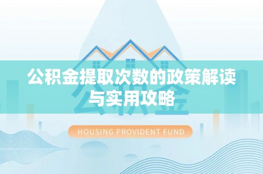 鹿寨公积金提取次数的政策解读与实用攻略