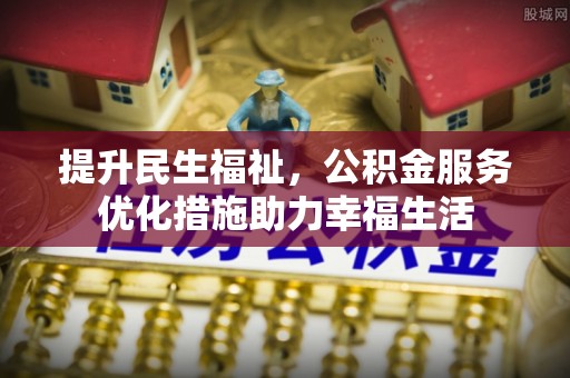 鹿寨提升民生福祉，公积金服务优化措施助力幸福生活