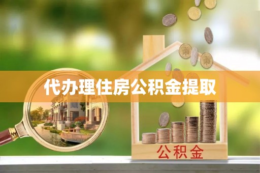 鹿寨代办理住房公积金提取