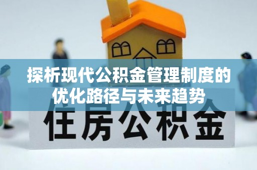 鹿寨探析现代公积金管理制度的优化路径与未来趋势