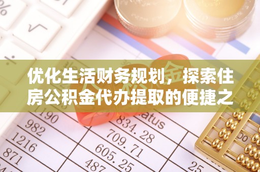 鹿寨优化生活财务规划，探索住房公积金代办提取的便捷之道