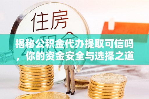 鹿寨揭秘公积金代办提取可信吗，你的资金安全与选择之道