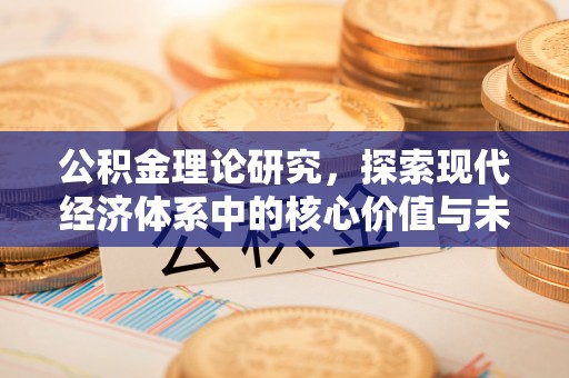 鹿寨公积金理论研究，探索现代经济体系中的核心价值与未来趋势