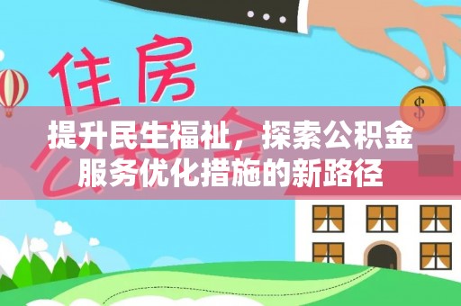 鹿寨提升民生福祉，探索公积金服务优化措施的新路径