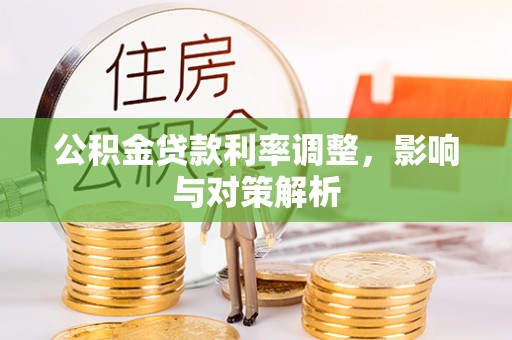 鹿寨公积金贷款利率调整，影响与对策解析