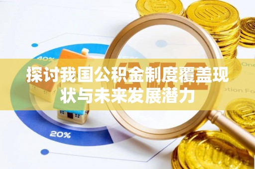 鹿寨探讨我国公积金制度覆盖现状与未来发展潜力