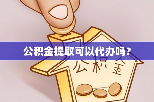 鹿寨公积金提取可以代办吗？
