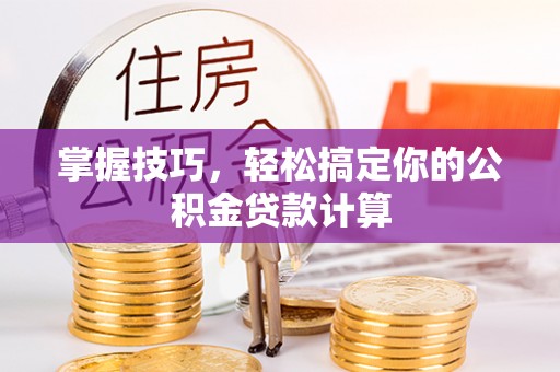 鹿寨掌握技巧，轻松搞定你的公积金贷款计算